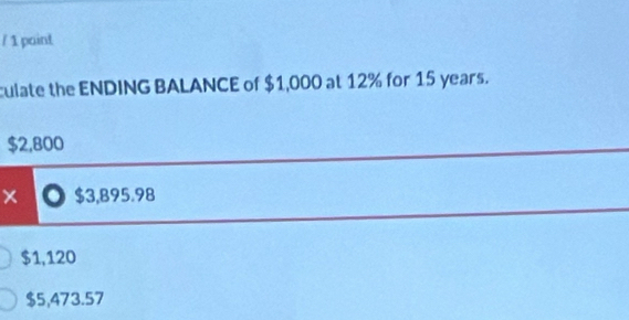 paint
culate the ENDING BALANCE of $1,000 at 12% for 15 years.
$2,800
X $3,895.98
$1,120
$5,473.57