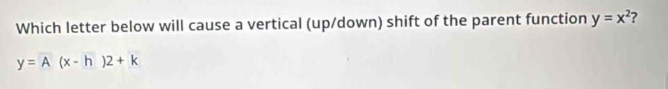 Which letter below will cause a vertical (up/down) shift of the parent function y=x^2 2
y=A(x-h)2+k