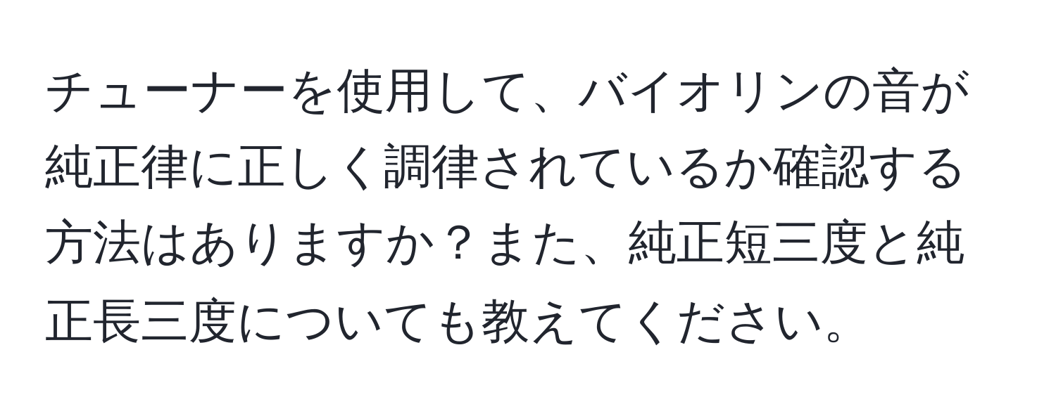 チューナーを使用して、バイオリンの音が純正律に正しく調律されているか確認する方法はありますか？また、純正短三度と純正長三度についても教えてください。