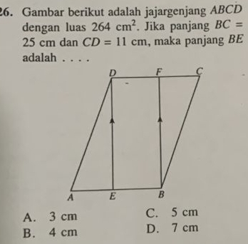 Gambar berikut adalah jajargenjang ABCD
dengan luas 264cm^2. Jika panjang BC=
25 cm dan CD=11cm , maka panjang BE
adalah_
A. 3 cm C. 5 cm
B. 4 cm D. 7 cm