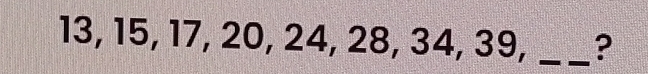 13, 15, 17, 20, 24, 28, 34, 39, _?