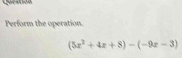 Question 
Perform the operation.
(5x^2+4x+8)-(-9x-3)