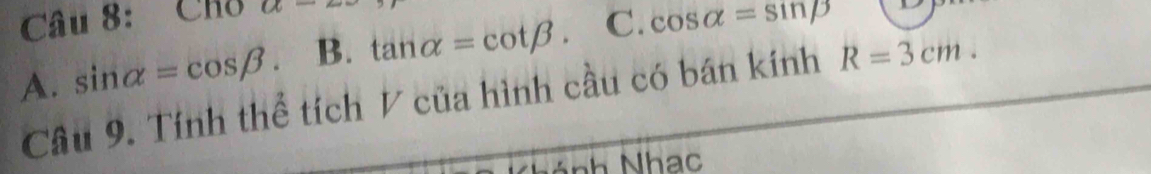 Cho a=
A. sin alpha =cos beta B. tan alpha =cot beta. C. cos alpha =sin beta
Câu 9. Tính thể tích V của hình cầu có bán kính R=3cm.