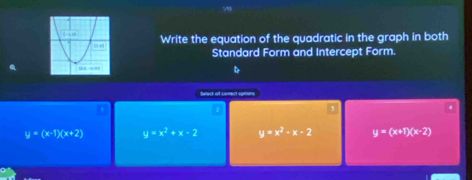 Write the equation of the quadratic in the graph in both
Standard Form and Intercept Form.
Select all correct options
3
4
y=(x-1)(x+2) y=x^2+x-2 y=x^2-x-2 y=(x+1)(x-2)