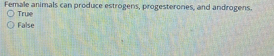 Female animals can produce estrogens, progesterones, and androgens.
True
False