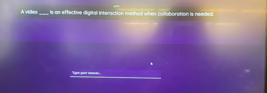 22/53 
A video_ is an effective digital interaction method when collaboration is needed. 
Type your answer...