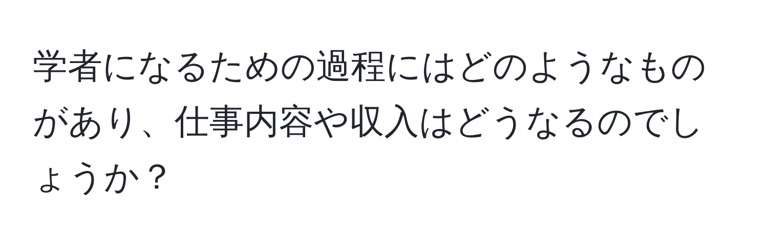 学者になるための過程にはどのようなものがあり、仕事内容や収入はどうなるのでしょうか？