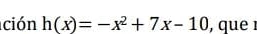 ción h(x)=-x^2+7x-10 , que1