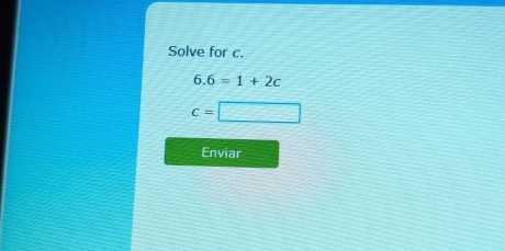 Solve for c.
6.6=1+2c
c=□
Enviar