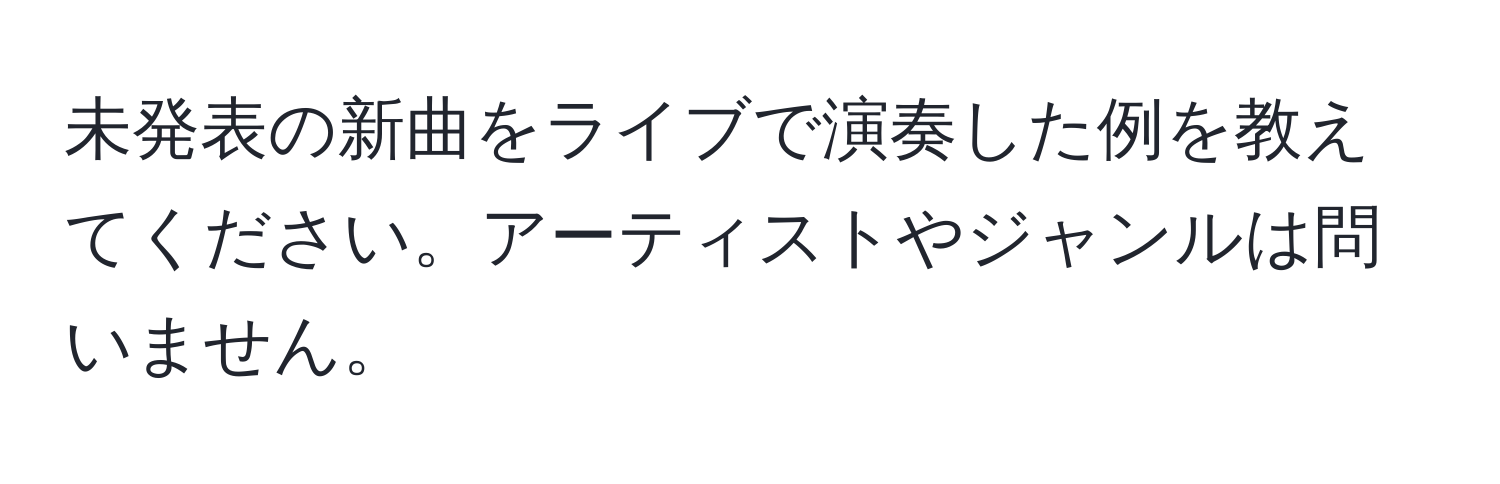 未発表の新曲をライブで演奏した例を教えてください。アーティストやジャンルは問いません。