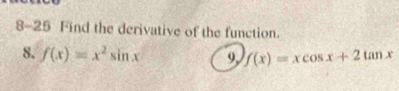 8-25 Find the derivative of the function. 
8, f(x)=x^2sin x f(x)=xcos x+2tan x
9,