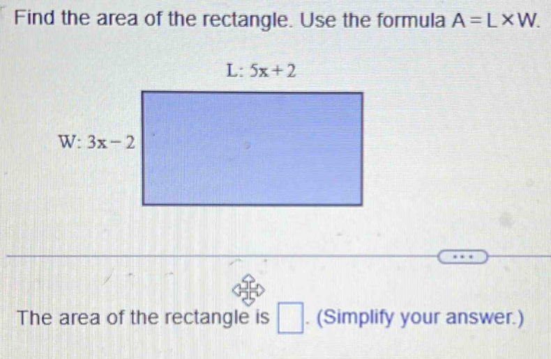 Find the area of the rectangle. Use the formula A=L* W.
The area of the rectangle is □. (Simplify your answer.)