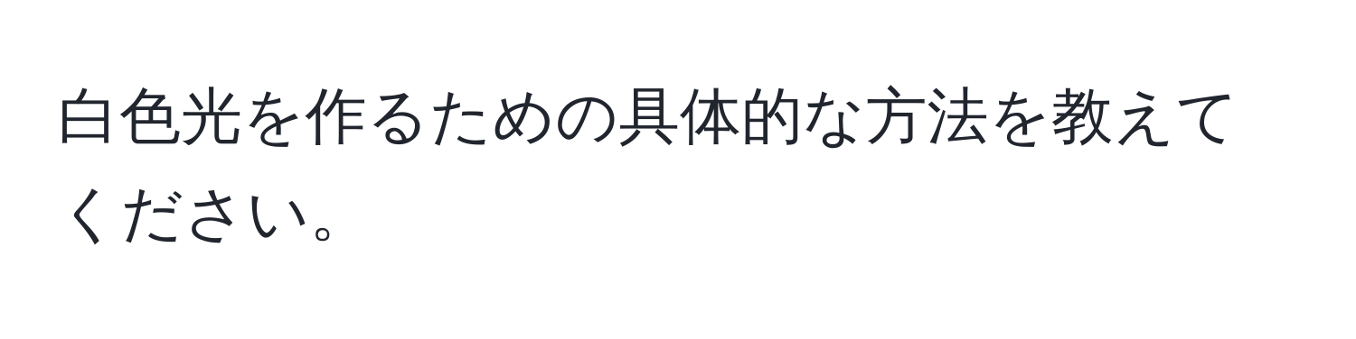 白色光を作るための具体的な方法を教えてください。