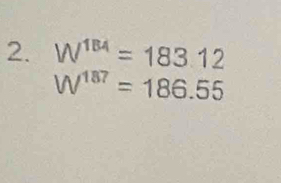 W^(184)=183.12
W^(187)=186.55