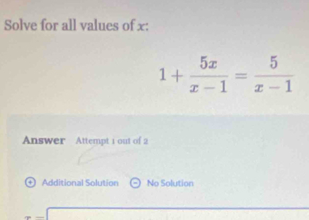 Solve for all values of x :
1+ 5x/x-1 = 5/x-1 
Answer Attempt 1 out of 2
+ Additional Solution No Solution
□  △ ABC