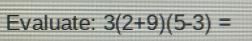 Evaluate: 3(2+9)(5-3)=