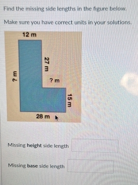 Find the missing side lengths in the figure below 
Make sure you have correct units in your solutions. 
Missing height side length □
Missing base side length □