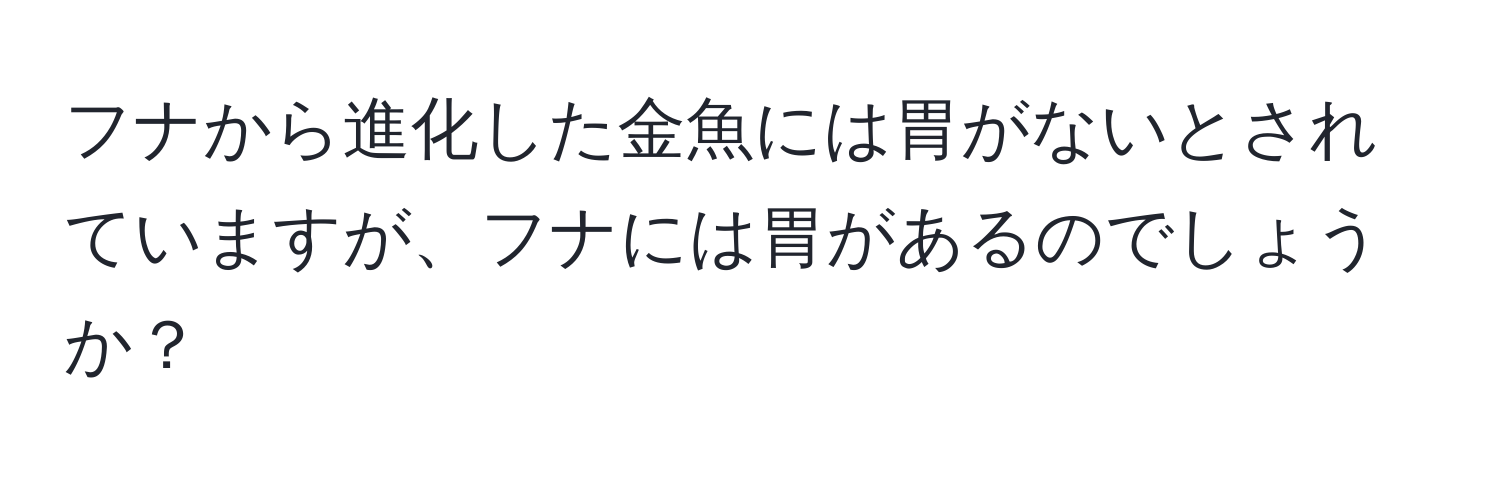 フナから進化した金魚には胃がないとされていますが、フナには胃があるのでしょうか？