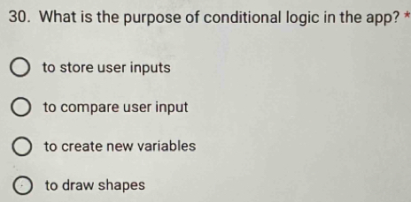 What is the purpose of conditional logic in the app? *
to store user inputs
to compare user input
to create new variables
to draw shapes