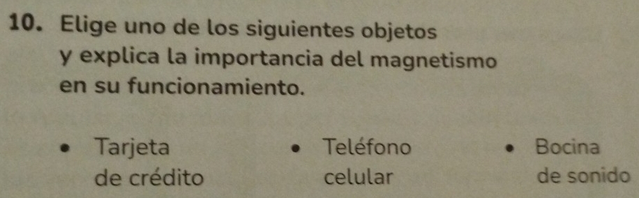 Elige uno de los siguientes objetos
y explica la importancia del magnetismo
en su funcionamiento.
Tarjeta Teléfono Bocina
de crédito celular de sonido