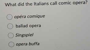 What did the Italians call comic opera?
opéra comique
ballad opera
Singspiel
opera buffa