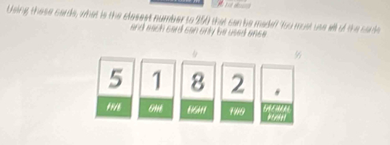 Using these cards, what is the clesest number to 250 that can be madelf "fou must use all of the carde 
and each card can only be used onse .

5 1 8 2
OM 86H1 1119