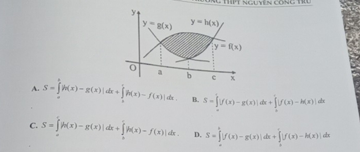 NC tHPt nguyên công tru
y
y=g(x) y=h(x)
y=f(x)
0
a b c x
A. S=∈tlimits _a^b|h(x)-g(x)|dx+∈tlimits _b^c|h(x)-f(x)|dx. B. S=∈tlimits _a^c|f(x)-g(x)|dx+∈tlimits _b^c|f(x)-h(x)|dx
C. S=∈tlimits _a^c|h(x)-g(x)|dx+∈tlimits _b^c|h(x)-f(x)|dx. D. S=∈tlimits _a^b|f(x)-g(x)|dx+∈tlimits _b^c|f(x)-h(x)|dx