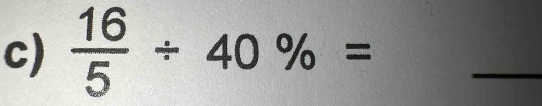  16/5 / 40% =
_