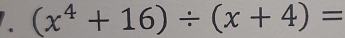 (x^4+16)/ (x+4)=