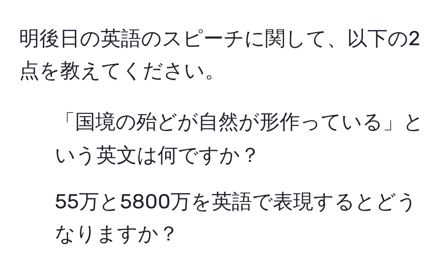 明後日の英語のスピーチに関して、以下の2点を教えてください。  
1. 「国境の殆どが自然が形作っている」という英文は何ですか？  
2. 55万と5800万を英語で表現するとどうなりますか？