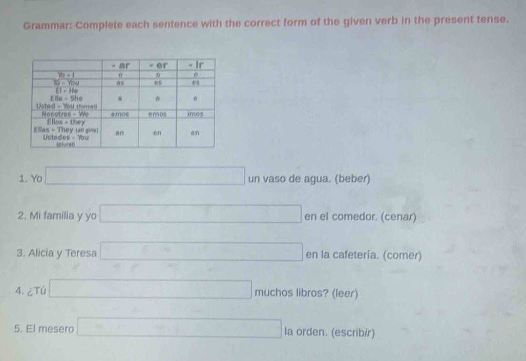 Grammar: Complete each sentence with the correct form of the given verb in the present tense.
1. Yo □ un vaso de agua. (beber)
2. Mi familia y yo □ en el comedor. (cenar)
3. Alicia y Teresa □ en la cafetería. (comer)
□  ∴ ∠ ADC=∠ AD_1=45°
4. ¿Tú □ muchos libros? (leer)
5. El mesero □ la orden. (escribír)