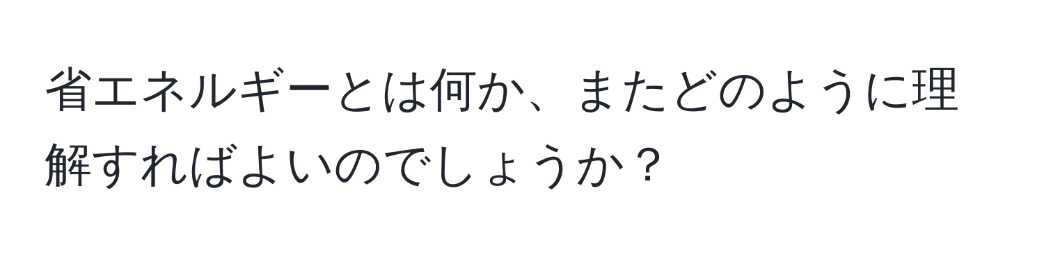 省エネルギーとは何か、またどのように理解すればよいのでしょうか？