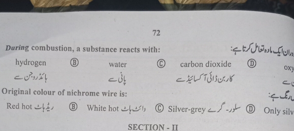 During combustion, a substance reacts with: :4
hydrogen ⑬ water C carbon dioxide ① oxy
Original colour of nichrome wire is:
Red hot ⑧ White hot Ⓒ Silver-grey ∫-ル ⑪ Only silv
SECTION - II