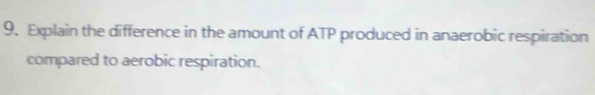 Explain the difference in the amount of ATP produced in anaerobic respiration 
compared to aerobic respiration.