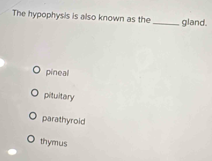 The hypophysis is also known as the_
gland.
pineal
pituitary
parathyroid
thymus