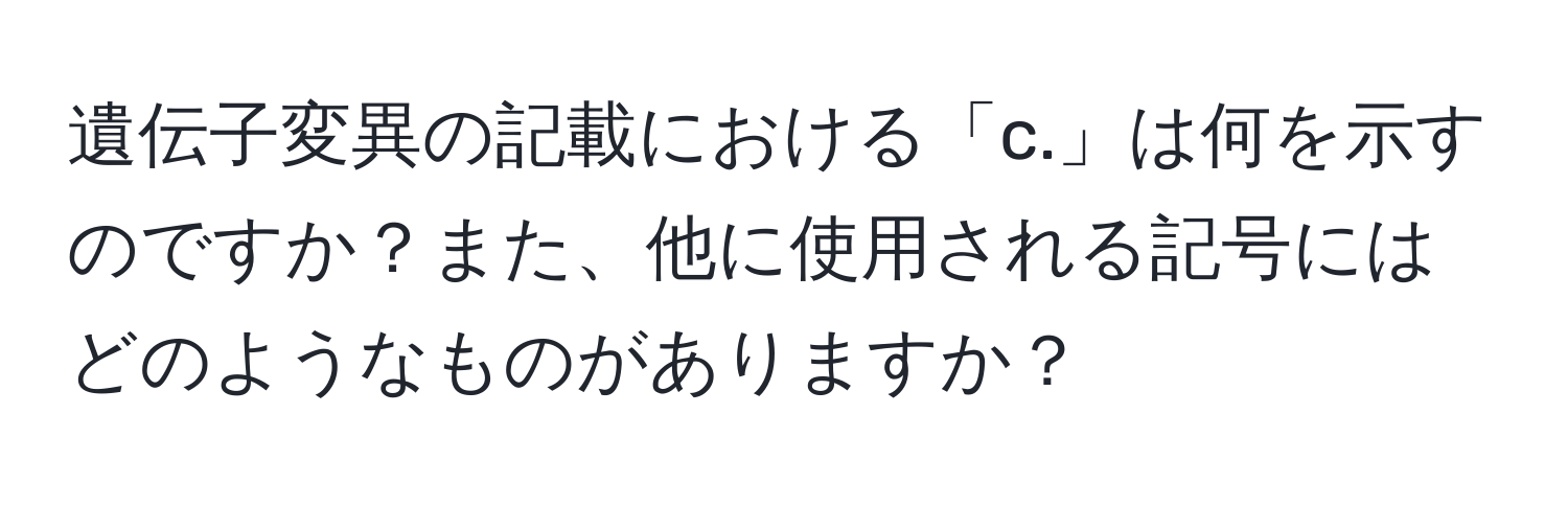 遺伝子変異の記載における「c.」は何を示すのですか？また、他に使用される記号にはどのようなものがありますか？