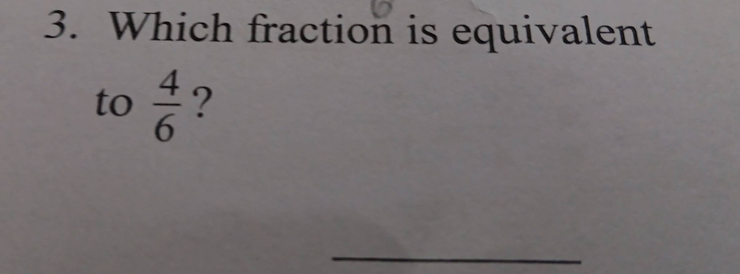 Which fraction is equivalent 
to  4/6  ? 
_