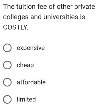 The tuition fee of other private
colleges and universities is
COSTLY.
expensive
cheap
affordable
limited