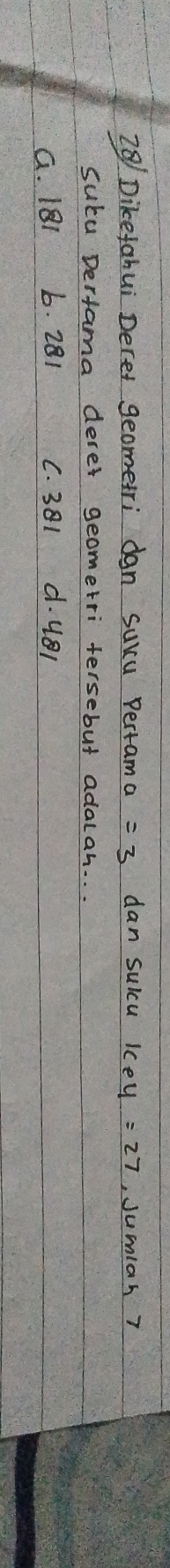 Dikefahui Derer geometri dan suxu Pertam a =3 dan sulcu ,Jumlah 7
suca Derfama derer geometri tersebut adalah. . .
G. 181 b. 281 C. 381 d. uBl