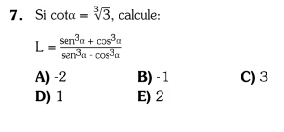 Si cot alpha =sqrt[3](3) , calcule:
L= (sen^3alpha +cos^3alpha )/sen^3alpha -cos^3alpha  
A) -2 B) - 1 C) 3
D) 1 E) 2