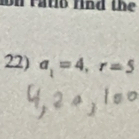 on ratio rind the 
22) a_1=4, r=5