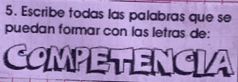 Escribe todas las palabras que se 
puedan formar con las letras de: 
COMPETENCIA