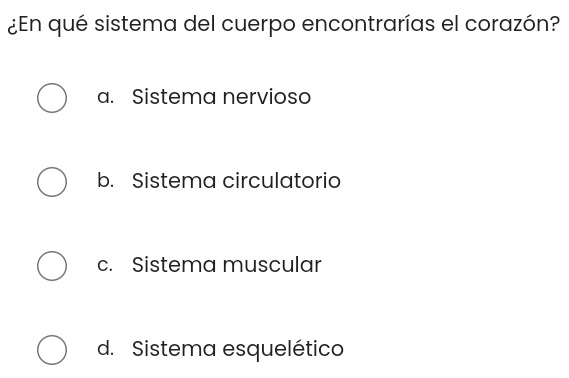 ¿En qué sistema del cuerpo encontrarías el corazón?
a. Sistema nervioso
b. Sistema circulatorio
c. Sistema muscular
d. Sistema esquelético