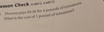 esson Check (s.NBT.2, 5.NBT.7) 
. Theresa pays $9.56 for 4 pounds of tomatoes. 
What is the cost of 1 pound of tomatoes?