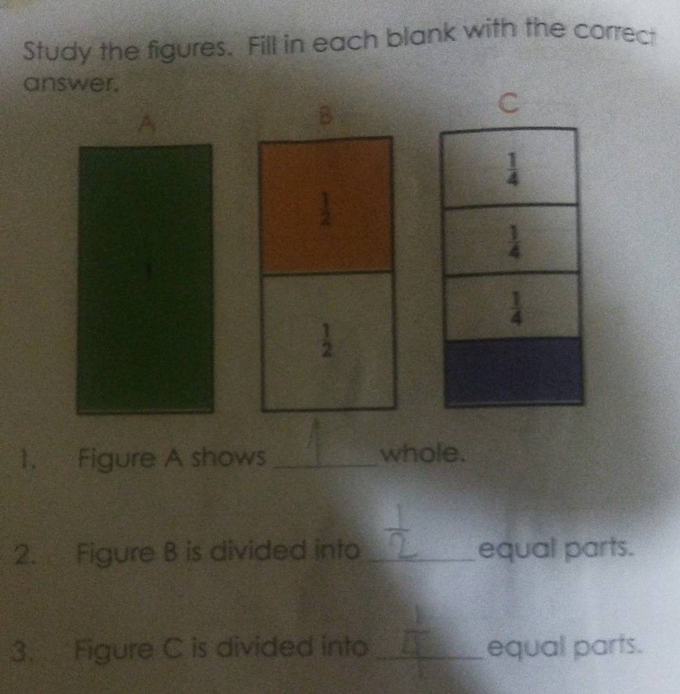 Study the figures. Fill in each blank with the correct
answer.
C
A
1. Figure A shows _whole.
2. Figure B is divided into_ equal parts.
3. Figure C is divided into_ equal parts.