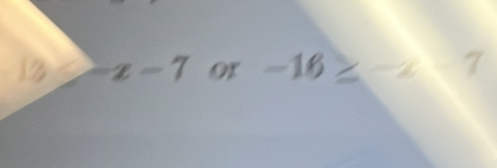 12 ∠ x-7 or -16≥ -x-7