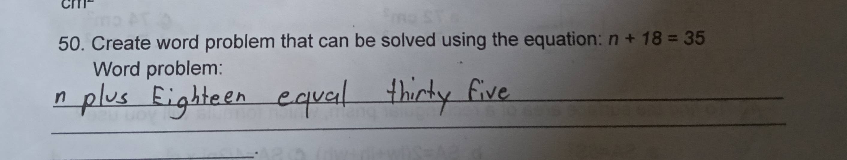 cm- 
50. Create word problem that can be solved using the equation: n+18=35
Word problem: 
_ 
_ 
_