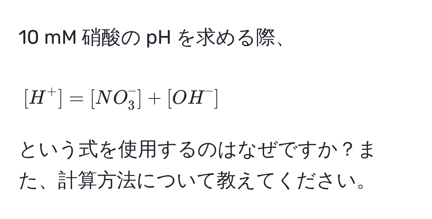 mM 硝酸の pH を求める際、[ [H^+] = [NO_3^-] + [OH^-] ] という式を使用するのはなぜですか？また、計算方法について教えてください。