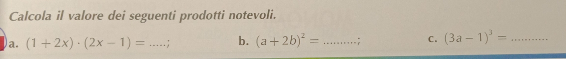 Calcola il valore dei seguenti prodotti notevoli. 
a. (1+2x)· (2x-1)= _ . ; 
b. (a+2b)^2= _; C. (3a-1)^3= _