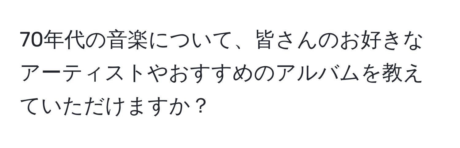 70年代の音楽について、皆さんのお好きなアーティストやおすすめのアルバムを教えていただけますか？